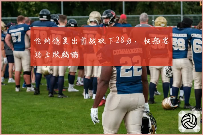 伦纳德复出首战砍下28分,快船客场击败鹈鹕