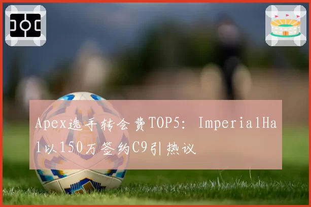 Apex选手转会费TOP5：ImperialHal以150万签约C9引热议