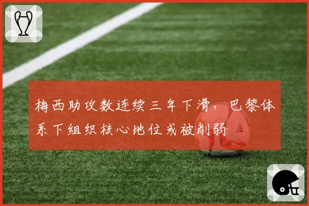 梅西助攻数连续三年下滑，巴黎体系下组织核心地位或被削弱