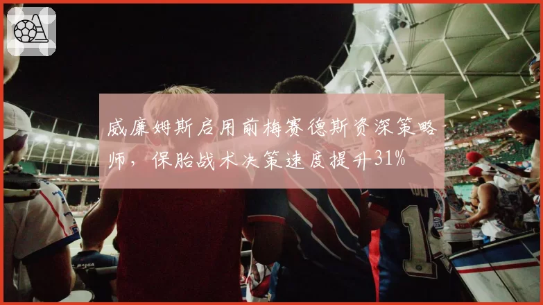 威廉姆斯启用前梅赛德斯资深策略师，保胎战术决策速度提升31%