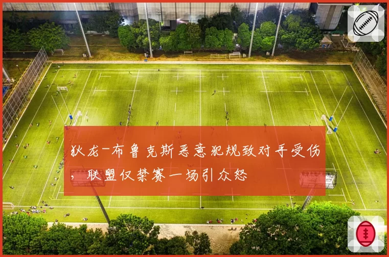 狄龙-布鲁克斯恶意犯规致对手受伤，联盟仅禁赛一场引众怒