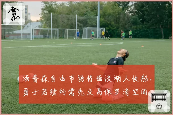 汤普森自由市场将面谈湖人快船,勇士若续约需先交易保罗清空间