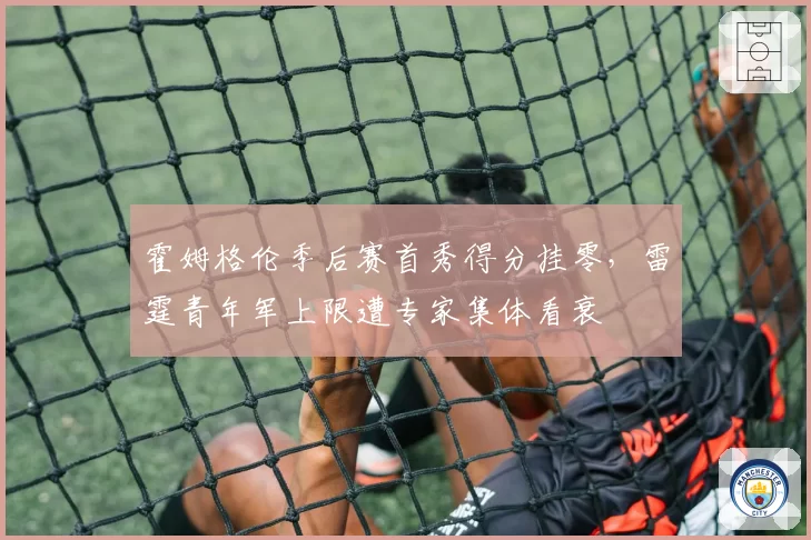 霍姆格伦季后赛首秀得分挂零，雷霆青年军上限遭专家集体看衰