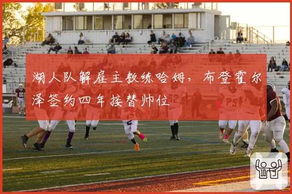 湖人队解雇主教练哈姆，布登霍尔泽签约四年接替帅位