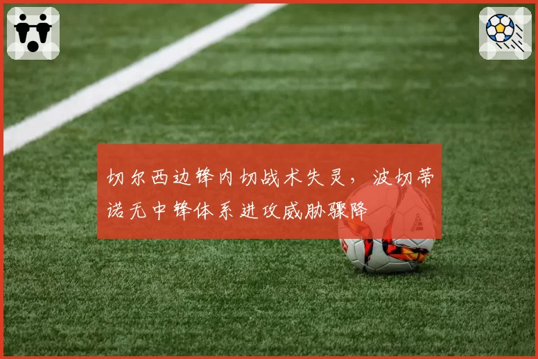 切尔西边锋内切战术失灵，波切蒂诺无中锋体系进攻威胁骤降