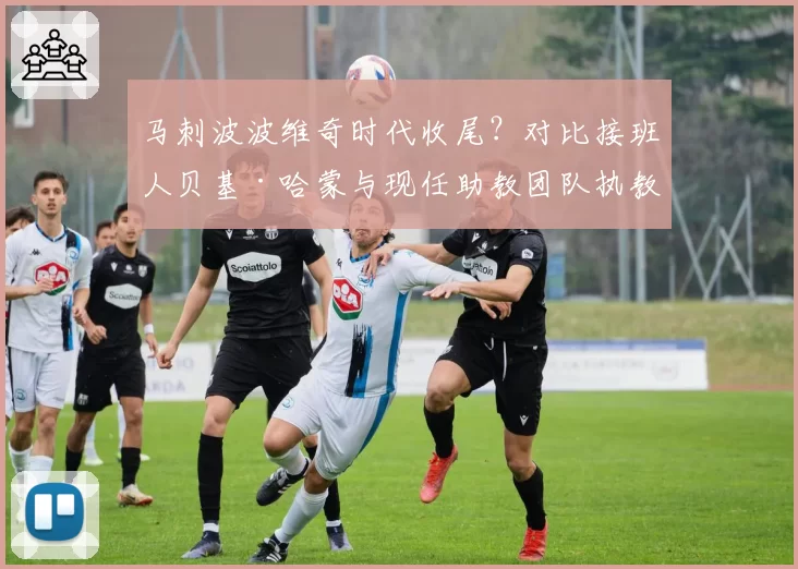 马刺波波维奇时代收尾?对比接班人贝基·哈蒙与现任助教团队执教理念差异