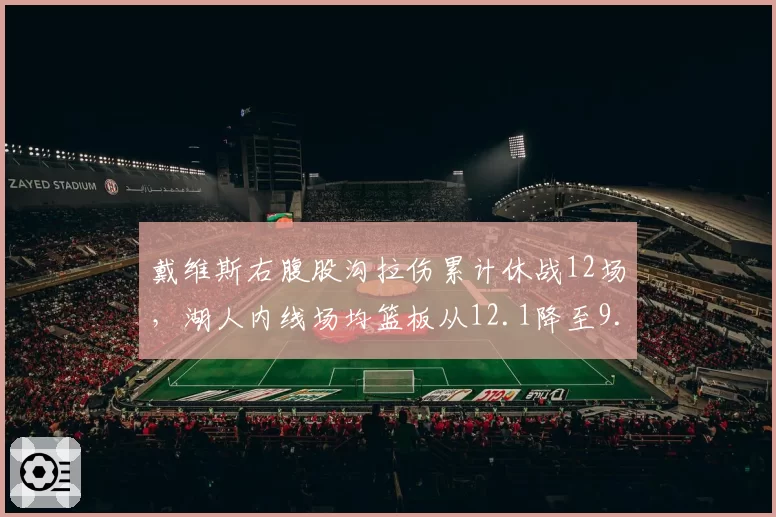 戴维斯右腹股沟拉伤累计休战12场,湖人内线场均篮板从12.1降至9.8