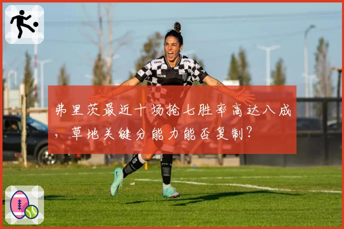 弗里茨最近十场抢七胜率高达八成，草地关键分能力能否复制？