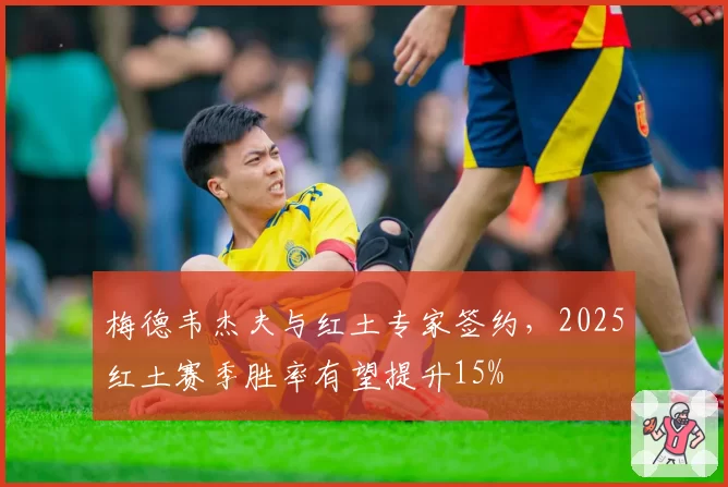 梅德韦杰夫与红土专家签约，2025红土赛季胜率有望提升15%