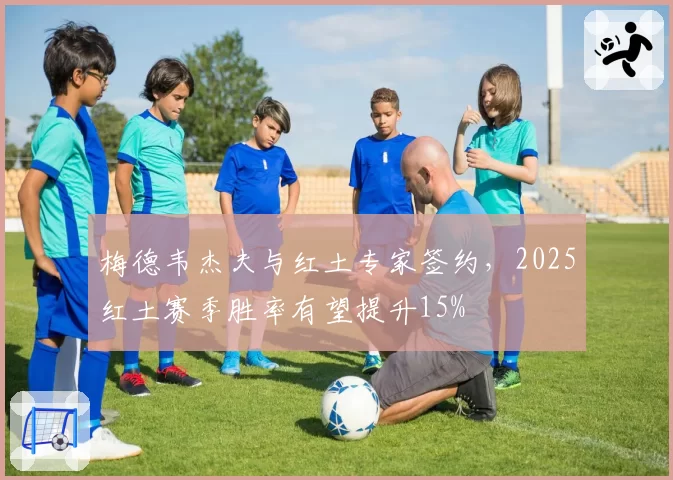 梅德韦杰夫与红土专家签约，2025红土赛季胜率有望提升15%