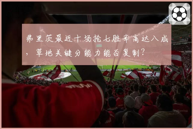 弗里茨最近十场抢七胜率高达八成，草地关键分能力能否复制？
