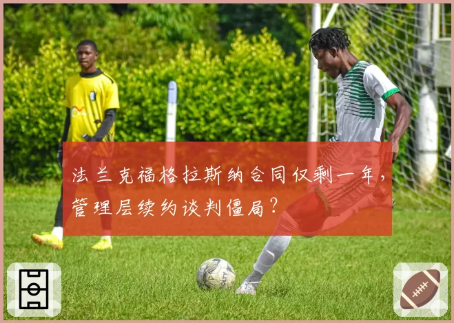 法兰克福格拉斯纳合同仅剩一年,管理层续约谈判僵局?