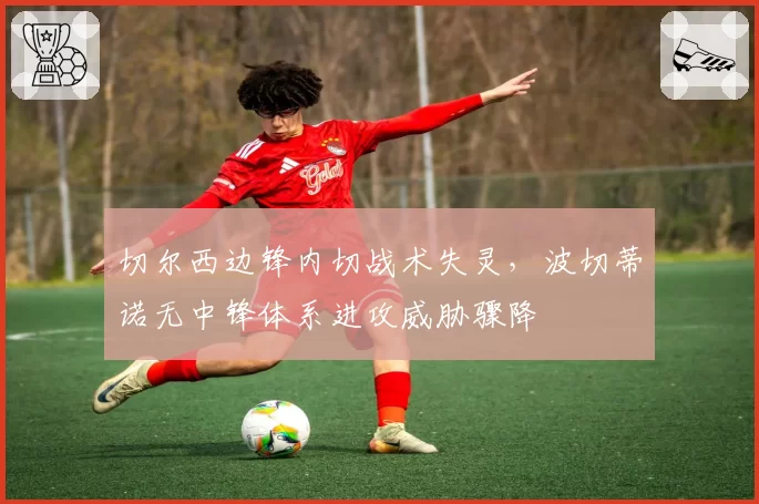 切尔西边锋内切战术失灵，波切蒂诺无中锋体系进攻威胁骤降